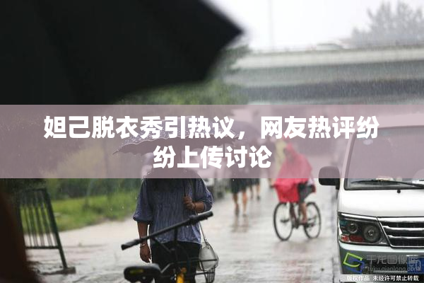 妲己脱衣秀引热议，网友热评纷纷上传讨论