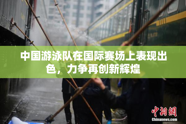 中国游泳队在国际赛场上表现出色，力争再创新辉煌