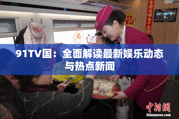 91TV国：全面解读最新娱乐动态与热点新闻