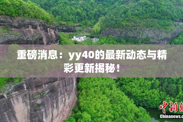 重磅消息：yy40的最新动态与精彩更新揭秘！