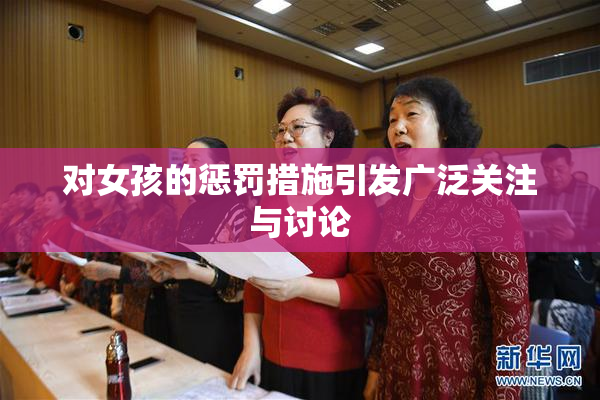 对女孩的惩罚措施引发广泛关注与讨论