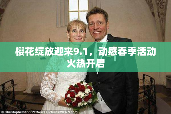 樱花绽放迎来9.1，动感春季活动火热开启