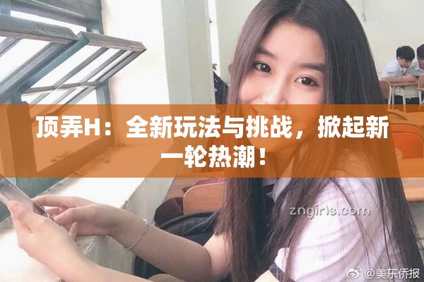 顶弄H：全新玩法与挑战，掀起新一轮热潮！