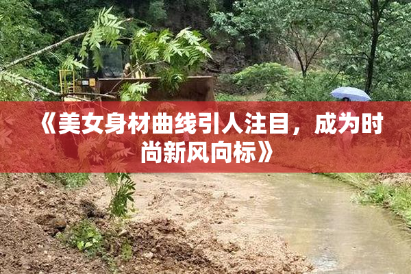 《美女身材曲线引人注目，成为时尚新风向标》