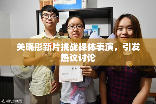 关晓彤新片挑战裸体表演，引发热议讨论