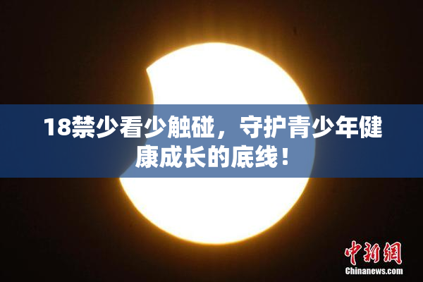 18禁少看少触碰，守护青少年健康成长的底线！