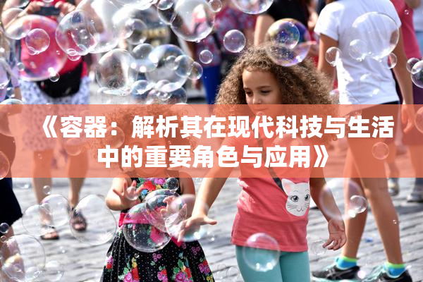 《容器：解析其在现代科技与生活中的重要角色与应用》