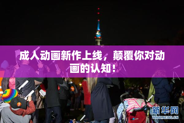 成人动画新作上线，颠覆你对动画的认知！