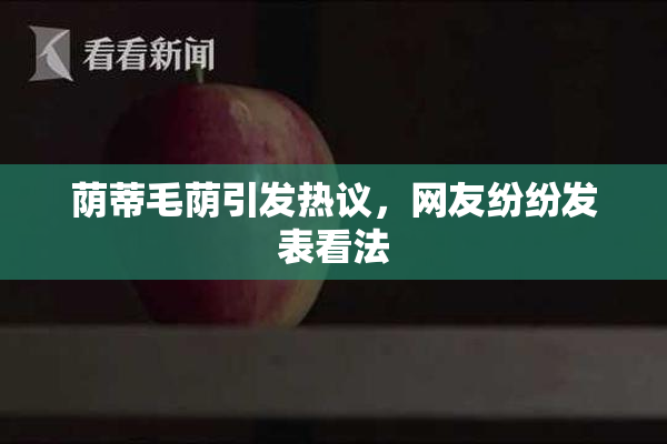 荫蒂毛荫引发热议，网友纷纷发表看法
