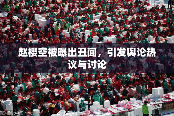赵樱空被曝出丑闻，引发舆论热议与讨论