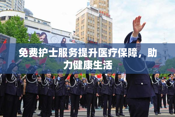 免费护士服务提升医疗保障，助力健康生活
