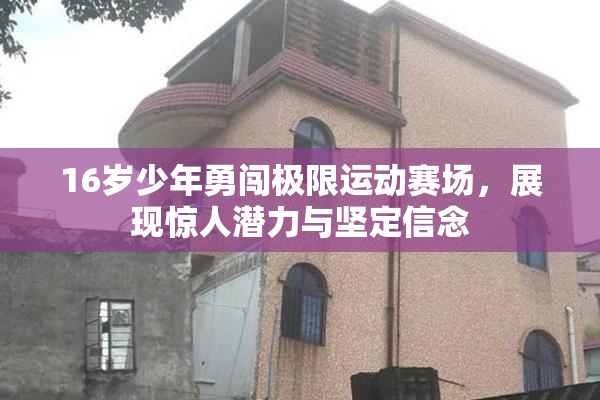 16岁少年勇闯极限运动赛场，展现惊人潜力与坚定信念