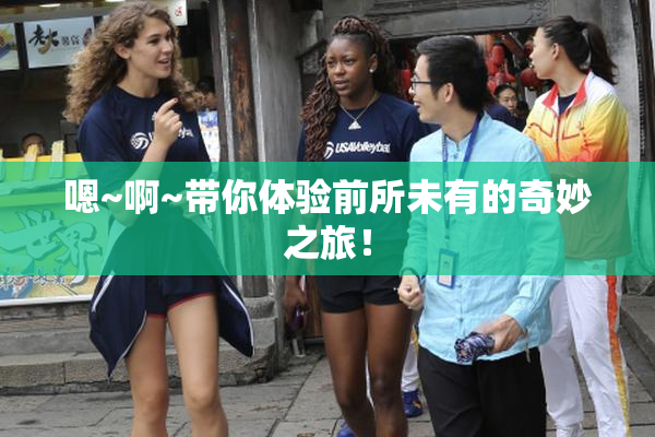 嗯~啊~带你体验前所未有的奇妙之旅！