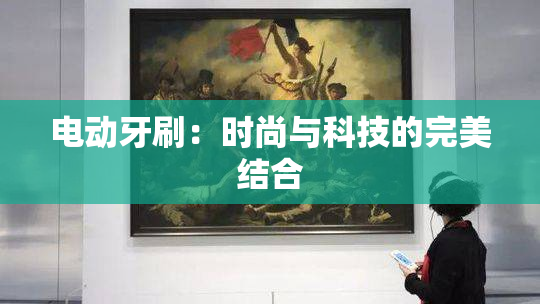 电动牙刷：时尚与科技的完美结合