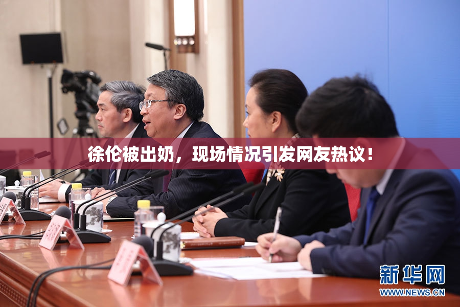 徐伦被出奶，现场情况引发网友热议！