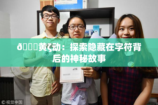 🔞黄ζ动：探索隐藏在字符背后的神秘故事