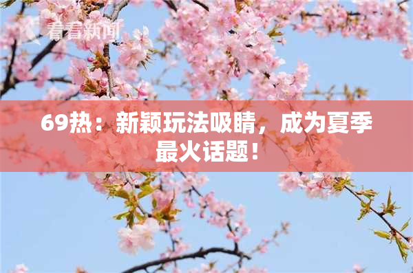 69热：新颖玩法吸睛，成为夏季最火话题！
