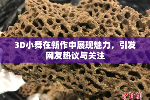 3D小舞在新作中展现魅力，引发网友热议与关注