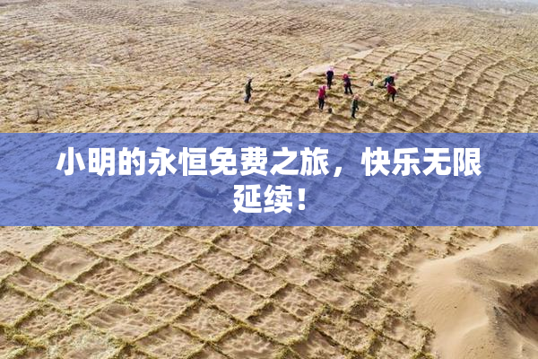 小明的永恒免费之旅，快乐无限延续！