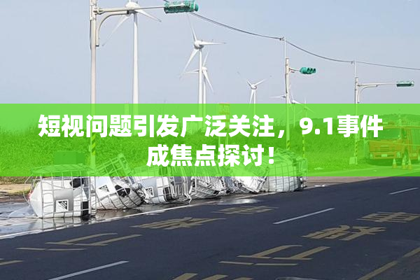 短视问题引发广泛关注，9.1事件成焦点探讨！