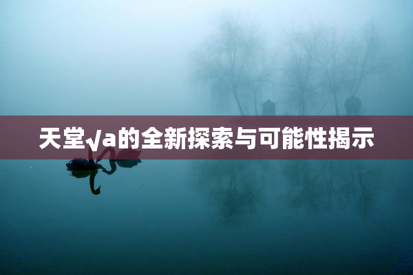 天堂√a的全新探索与可能性揭示