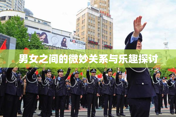 男女之间的微妙关系与乐趣探讨
