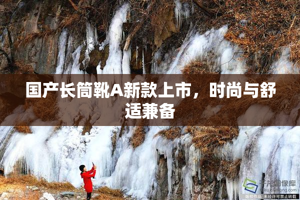 国产长筒靴A新款上市，时尚与舒适兼备