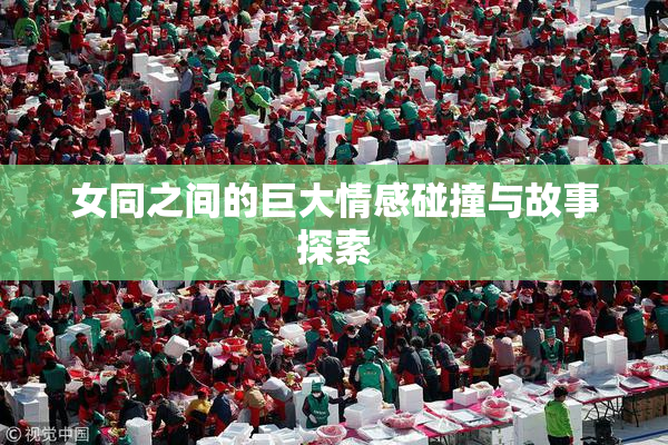 女同之间的巨大情感碰撞与故事探索