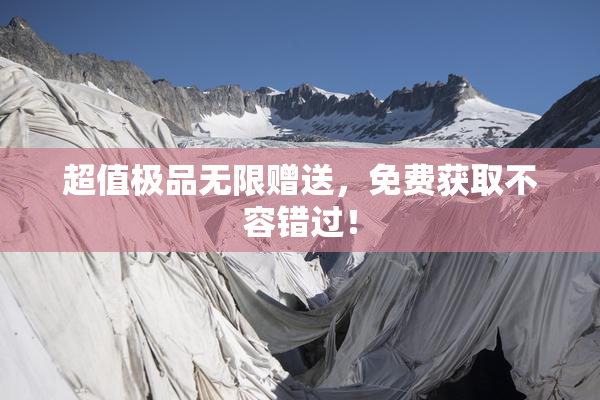 超值极品无限赠送，免费获取不容错过！
