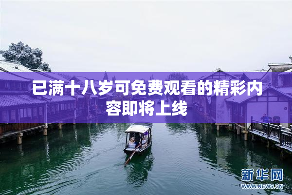 已满十八岁可免费观看的精彩内容即将上线