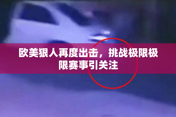 欧美狠人再度出击，挑战极限极限赛事引关注
