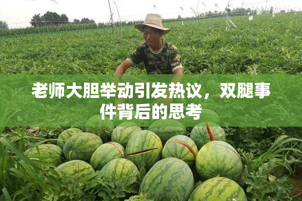 老师大胆举动引发热议，双腿事件背后的思考