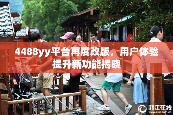 4488yy平台再度改版，用户体验提升新功能揭晓