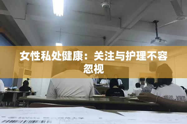 女性私处健康：关注与护理不容忽视