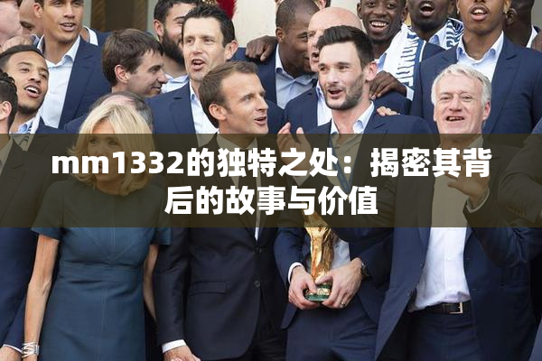 mm1332的独特之处：揭密其背后的故事与价值