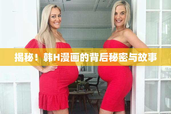 揭秘！韩H漫画的背后秘密与故事