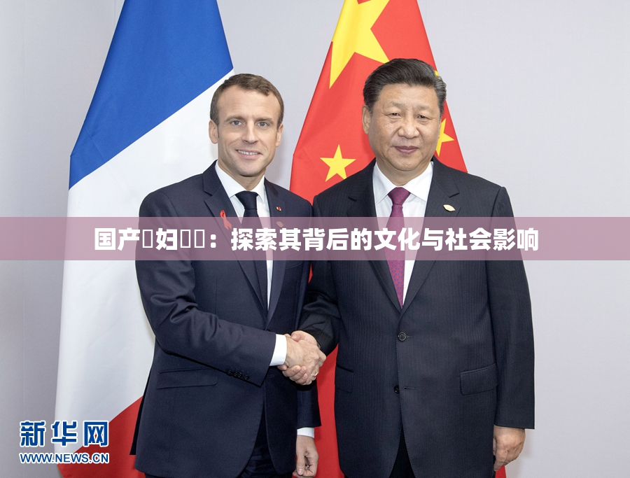 国产婬妇❌‌：探索其背后的文化与社会影响