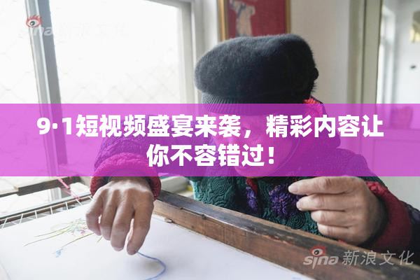 9·1短视频盛宴来袭，精彩内容让你不容错过！