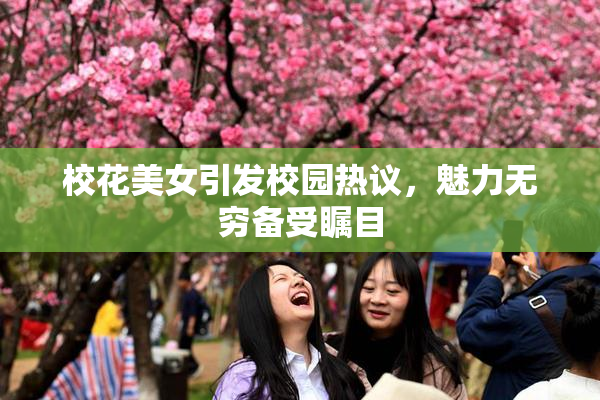 校花美女引发校园热议，魅力无穷备受瞩目