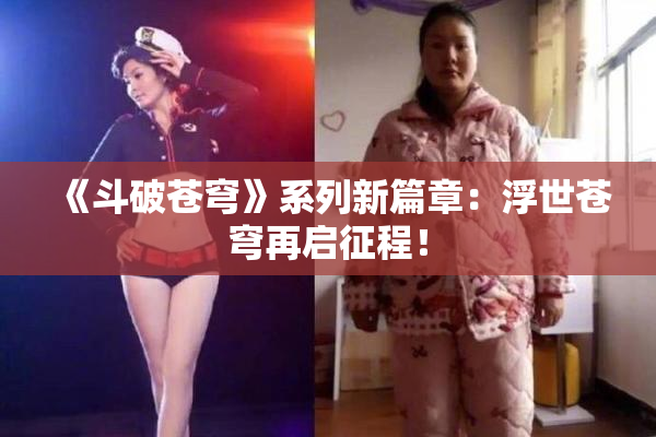 《斗破苍穹》系列新篇章：浮世苍穹再启征程！