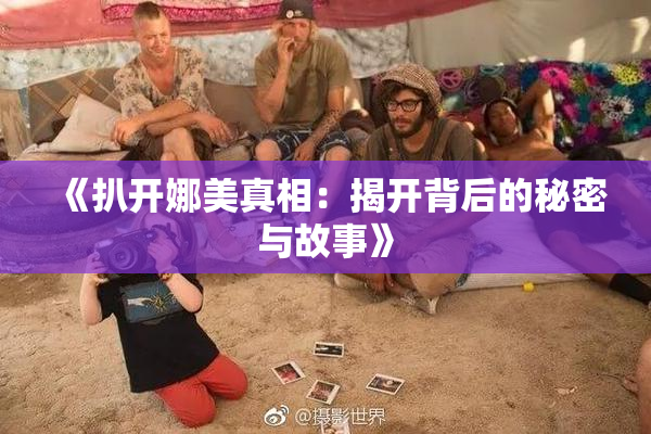 《扒开娜美真相：揭开背后的秘密与故事》