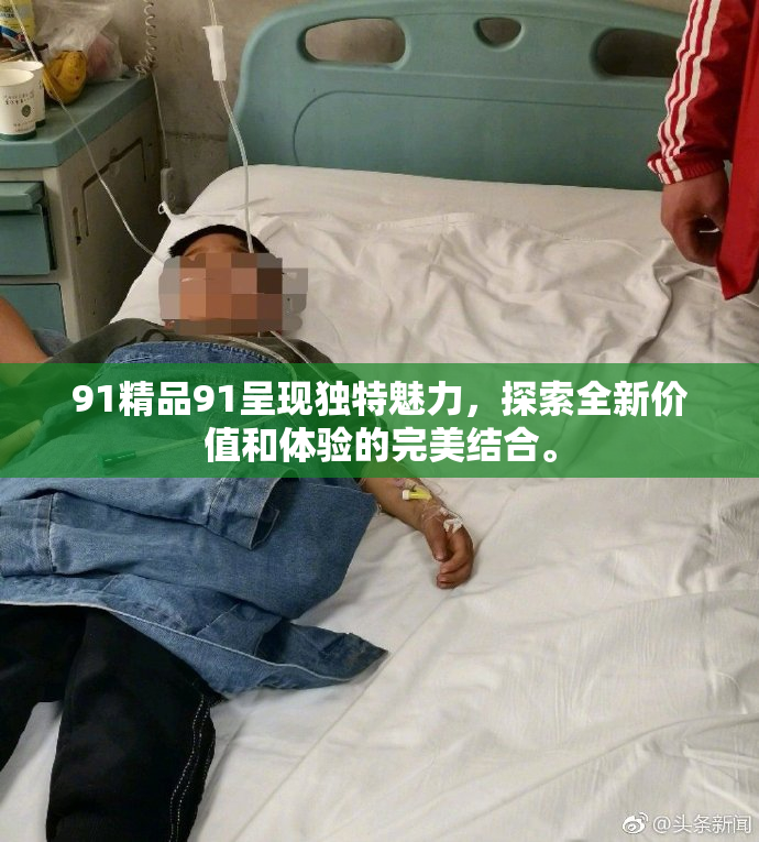 91精品91呈现独特魅力，探索全新价值和体验的完美结合。