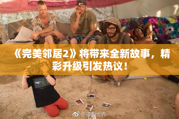 《完美邻居2》将带来全新故事，精彩升级引发热议！