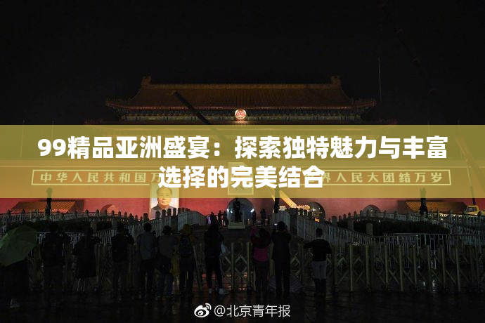 99精品亚洲盛宴：探索独特魅力与丰富选择的完美结合