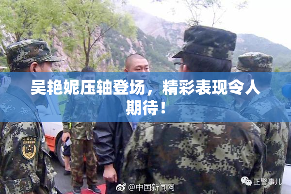 吴艳妮压轴登场，精彩表现令人期待！