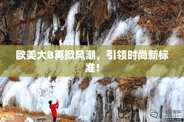 欧美大B再掀风潮，引领时尚新标准！