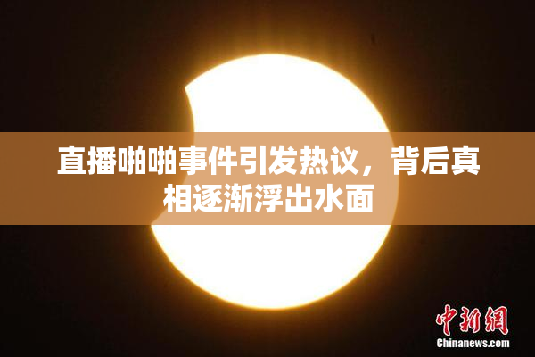 直播啪啪事件引发热议，背后真相逐渐浮出水面