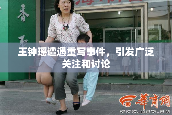 王钟瑶遭遇重写事件，引发广泛关注和讨论
