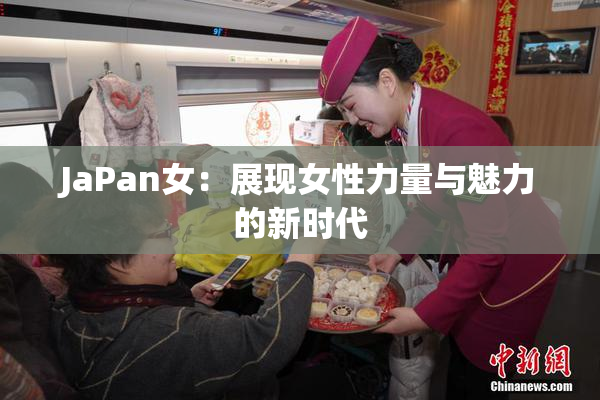 JaPan女：展现女性力量与魅力的新时代