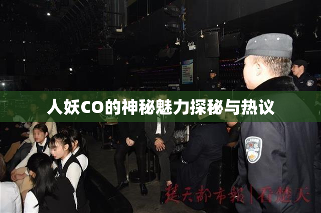 人妖CO的神秘魅力探秘与热议